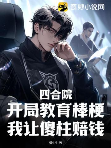 四合院：开局教育棒梗,我让傻柱赔钱！