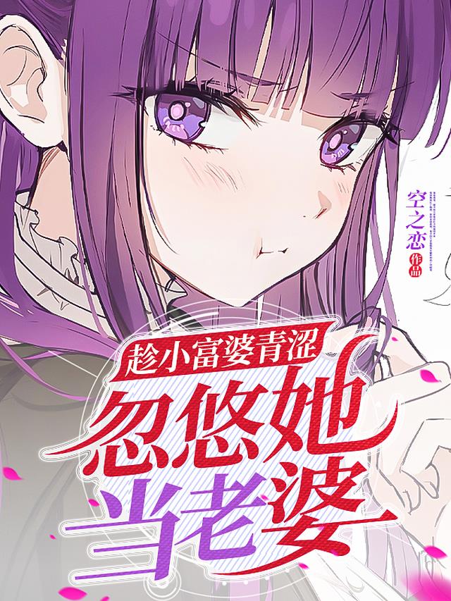 趁小富婆青涩,忽悠她当老婆