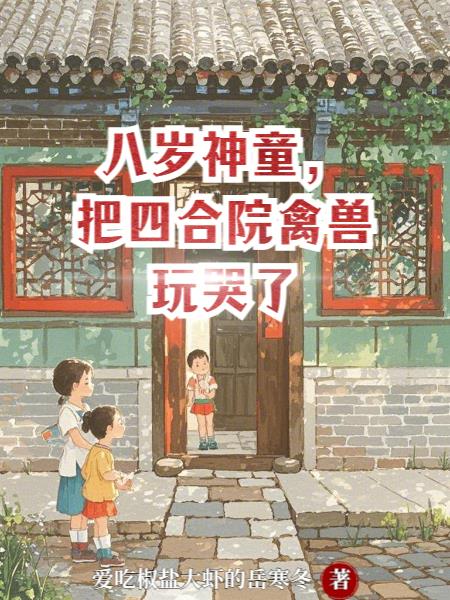 八岁神童，把四合院禽兽玩哭了